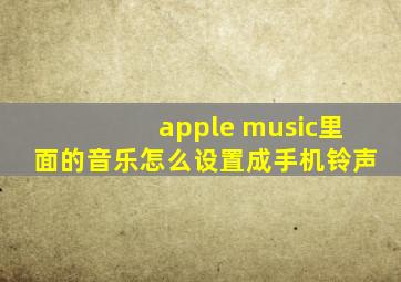 apple music里面的音乐怎么设置成手机铃声